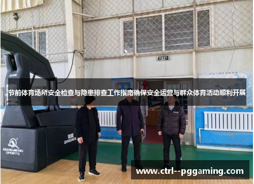 节前体育场所安全检查与隐患排查工作指南确保安全运营与群众体育活动顺利开展
