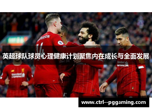 英超球队球员心理健康计划聚焦内在成长与全面发展