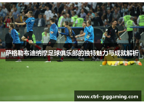 萨格勒布迪纳摩足球俱乐部的独特魅力与成就解析