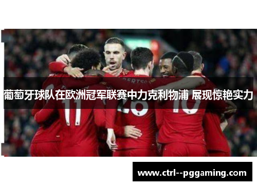 葡萄牙球队在欧洲冠军联赛中力克利物浦 展现惊艳实力