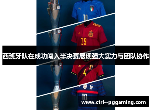 西班牙队在成功闯入半决赛展现强大实力与团队协作