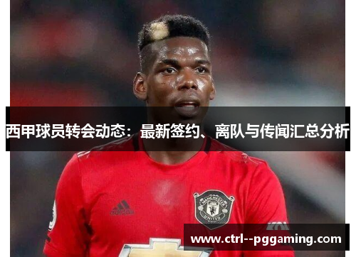 西甲球员转会动态：最新签约、离队与传闻汇总分析