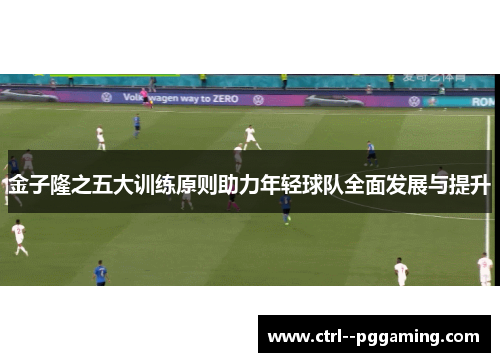金子隆之五大训练原则助力年轻球队全面发展与提升