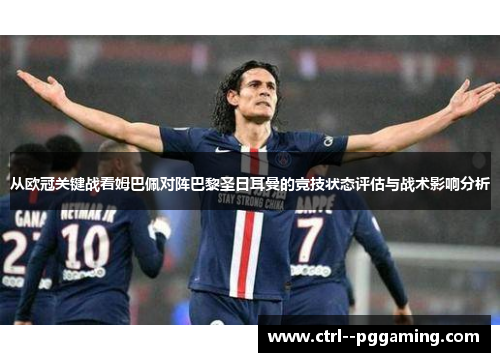 从欧冠关键战看姆巴佩对阵巴黎圣日耳曼的竞技状态评估与战术影响分析 从欧冠关键战看姆巴佩对阵巴黎圣日耳曼的竞技状态评估与战术影响分析