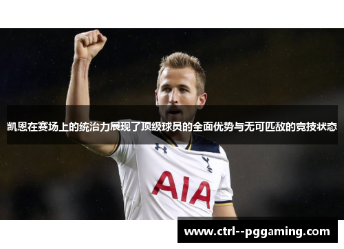 凯恩在赛场上的统治力展现了顶级球员的全面优势与无可匹敌的竞技状态