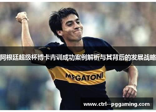 阿根廷超级杯博卡青训成功案例解析与其背后的发展战略
