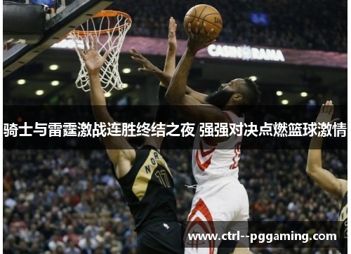 骑士与雷霆激战连胜终结之夜 强强对决点燃篮球激情 骑士与雷霆激战连胜终结之夜 强强对决点燃篮球激情