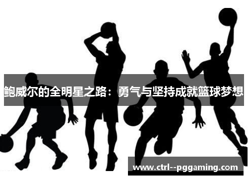 鲍威尔的全明星之路:勇气与坚持成就篮球梦想 鲍威尔的全明星之路:勇气与坚持成就篮球梦想