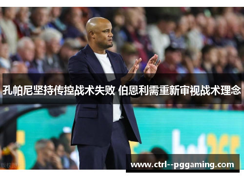 孔帕尼坚持传控战术失败 伯恩利需重新审视战术理念