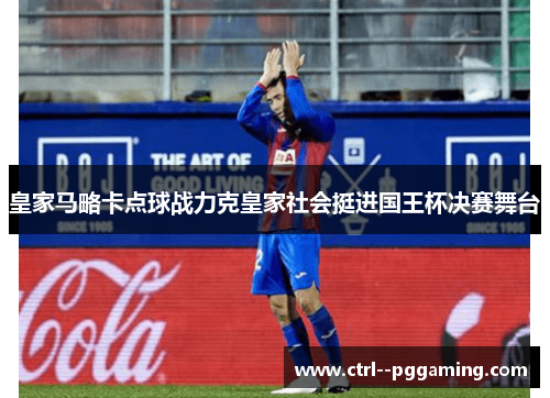 皇家马略卡点球战力克皇家社会挺进国王杯决赛舞台