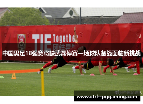 中国男足18强赛将缺武磊停赛一场球队备战面临新挑战