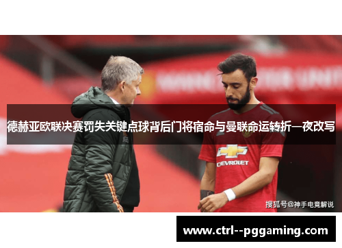 德赫亚欧联决赛罚失关键点球背后门将宿命与曼联命运转折一夜改写