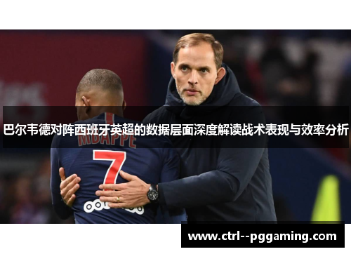 巴尔韦德对阵西班牙英超的数据层面深度解读战术表现与效率分析