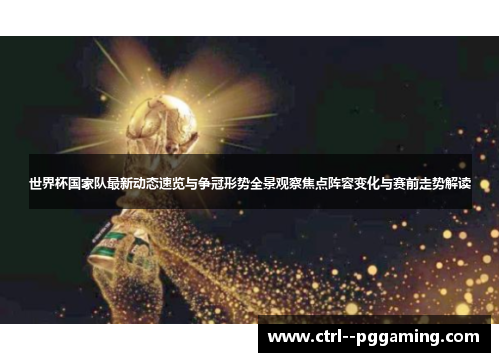 世界杯国家队最新动态速览与争冠形势全景观察焦点阵容变化与赛前走势解读 世界杯国家队最新动态速览与争冠形势全景观察焦点阵容变化与赛前走势解读