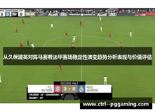 从久保建英对阵马赛看法甲赛场稳定性演变趋势分析表现与价值评估 从久保建英对阵马赛看法甲赛场稳定性演变趋势分析表现与价值评估