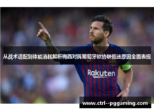 从战术适配到体能消耗解析梅西对阵葡萄牙欧协联低迷原因全面表现 从战术适配到体能消耗解析梅西对阵葡萄牙欧协联低迷原因全面表现