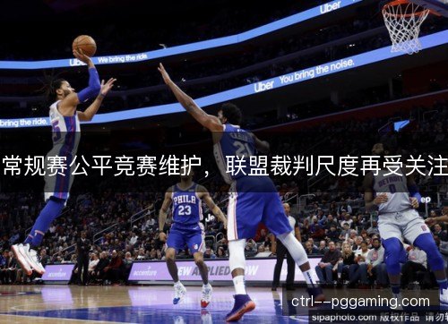 常规赛公平竞赛维护，联盟裁判尺度再受关注