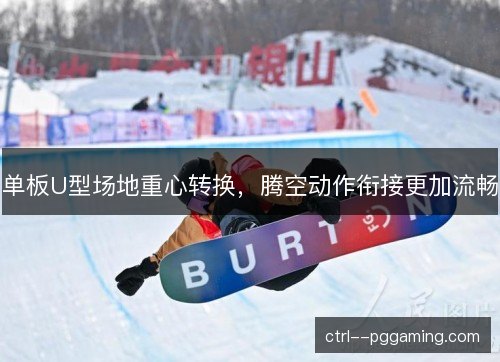 单板U型场地重心转换,腾空动作衔接更加流畅 单板U型场地重心转换,腾空动作衔接更加流畅