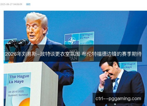 2026年刘易斯-波特谈更衣室氛围 布伦特福德边锋的赛季期待 2026年刘易斯-波特谈更衣室氛围 布伦特福德边锋的赛季期待